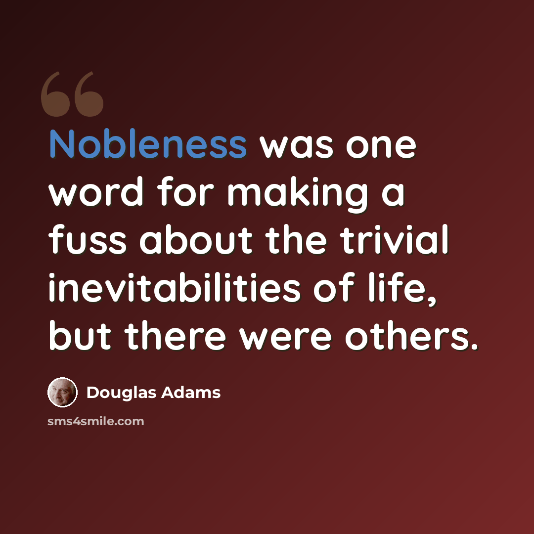 “Nobleness was one word for making a fuss about the trivial inevitabilities of life, but there were others.” quote by Douglas Adams