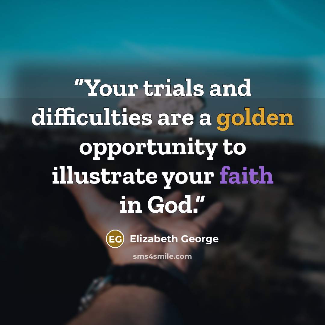 “Your trials and difficulties are a golden opportunity to illustrate your faith in God.” quote by Elizabeth George