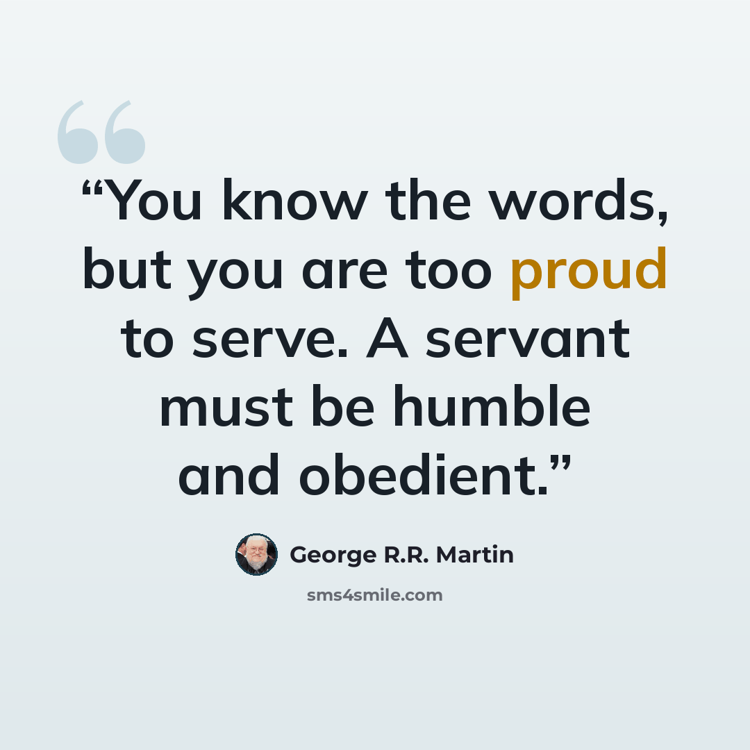 “You know the words, but you are too proud to serve. A servant must be humble and obedient.” quote by George R.R. Martin
