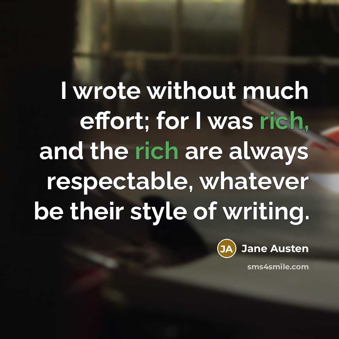 “I wrote without much effort; for I was rich, and the rich are always respectable, whatever be their style of writing.” quote by Jane Austen