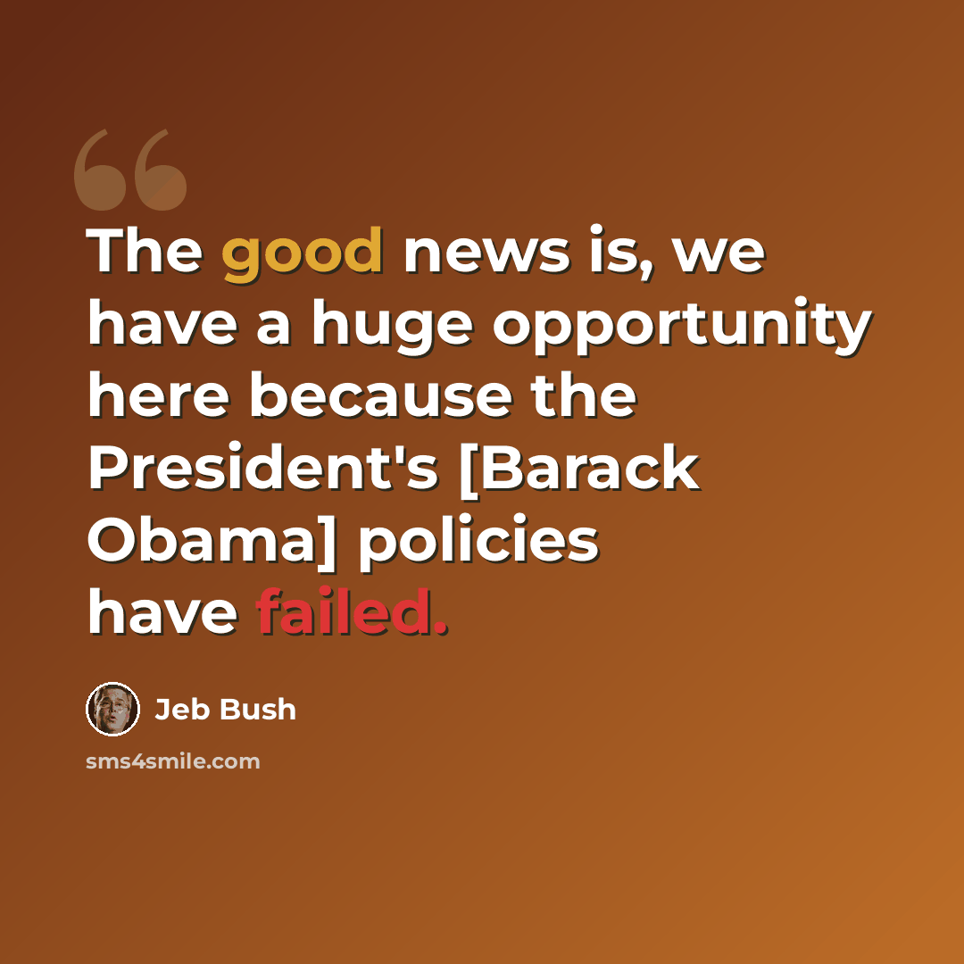 “The good news is, we have a huge opportunity here because the President's [Barack Obama] policies have failed.” quote by Jeb Bush