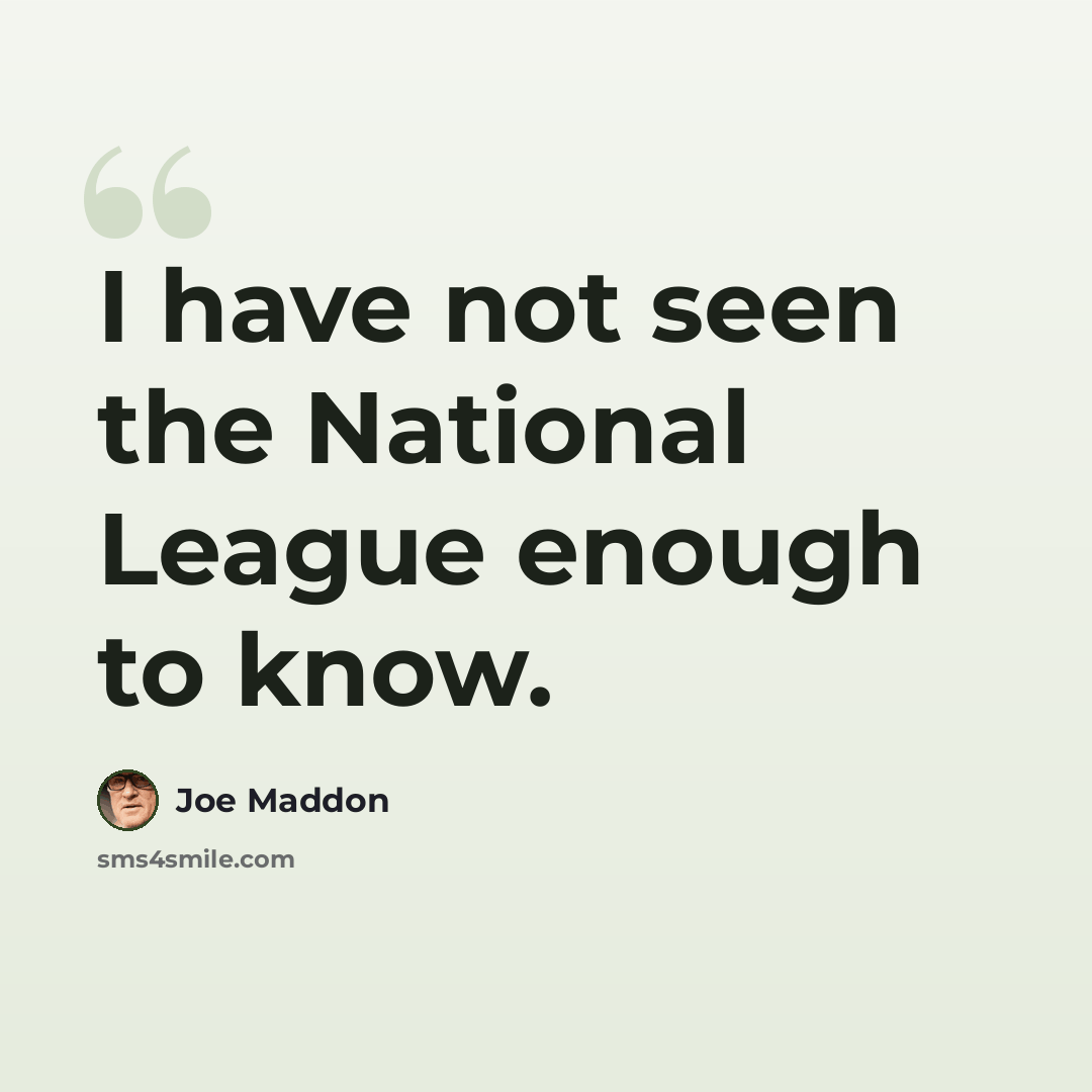 “I have not seen the National League enough to know.” quote by Joe Maddon