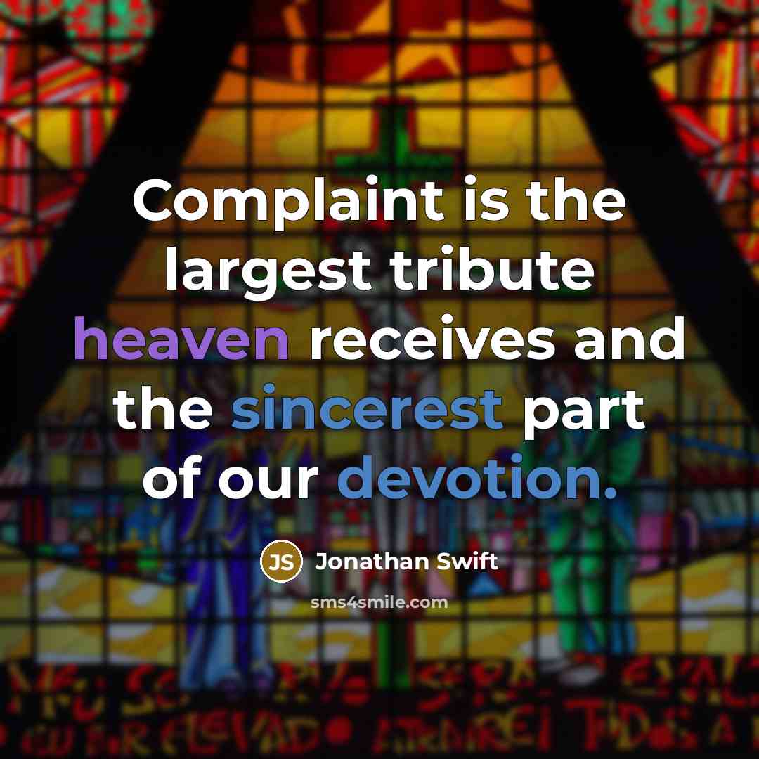 “Complaint is the largest tribute heaven receives and the sincerest part of our devotion.” quote by Jonathan Swift