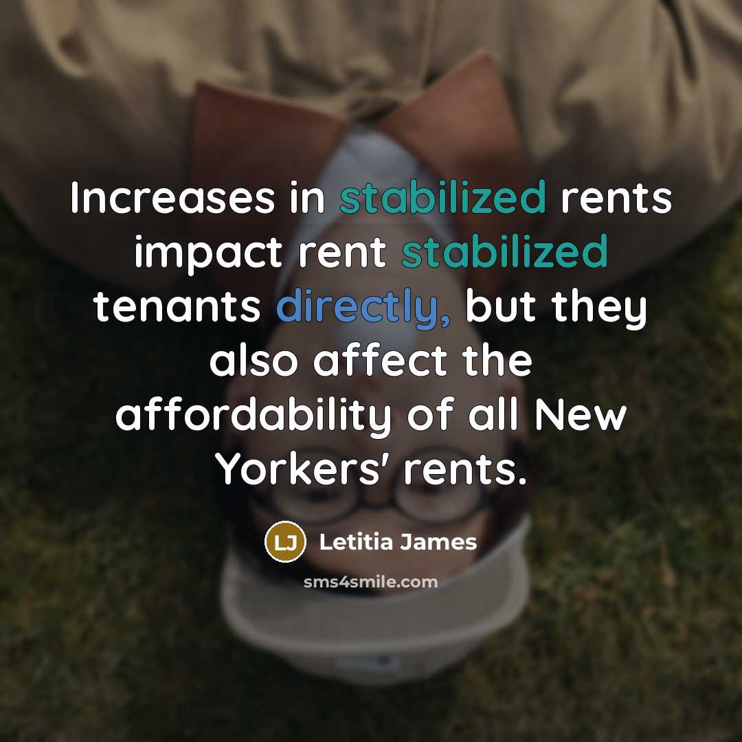 “Increases in stabilized rents impact rent stabilized tenants directly, but they also affect the affordability of all New Yorkers' rents.” quote by Letitia James