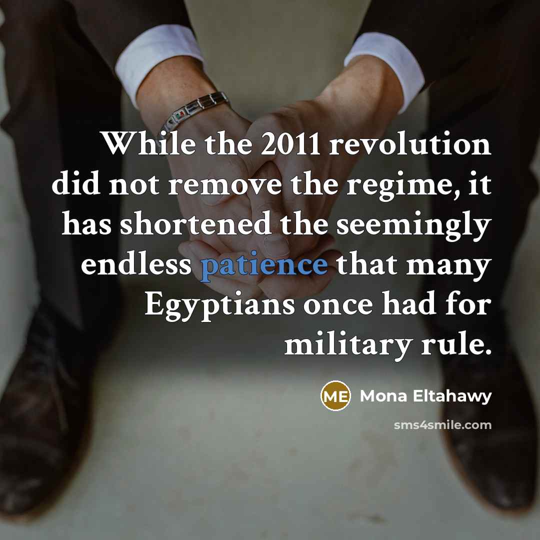 “While the 2011 revolution did not remove the regime, it has shortened the seemingly endless patience that many Egyptians once had for military rule.” quote by Mona Eltahawy