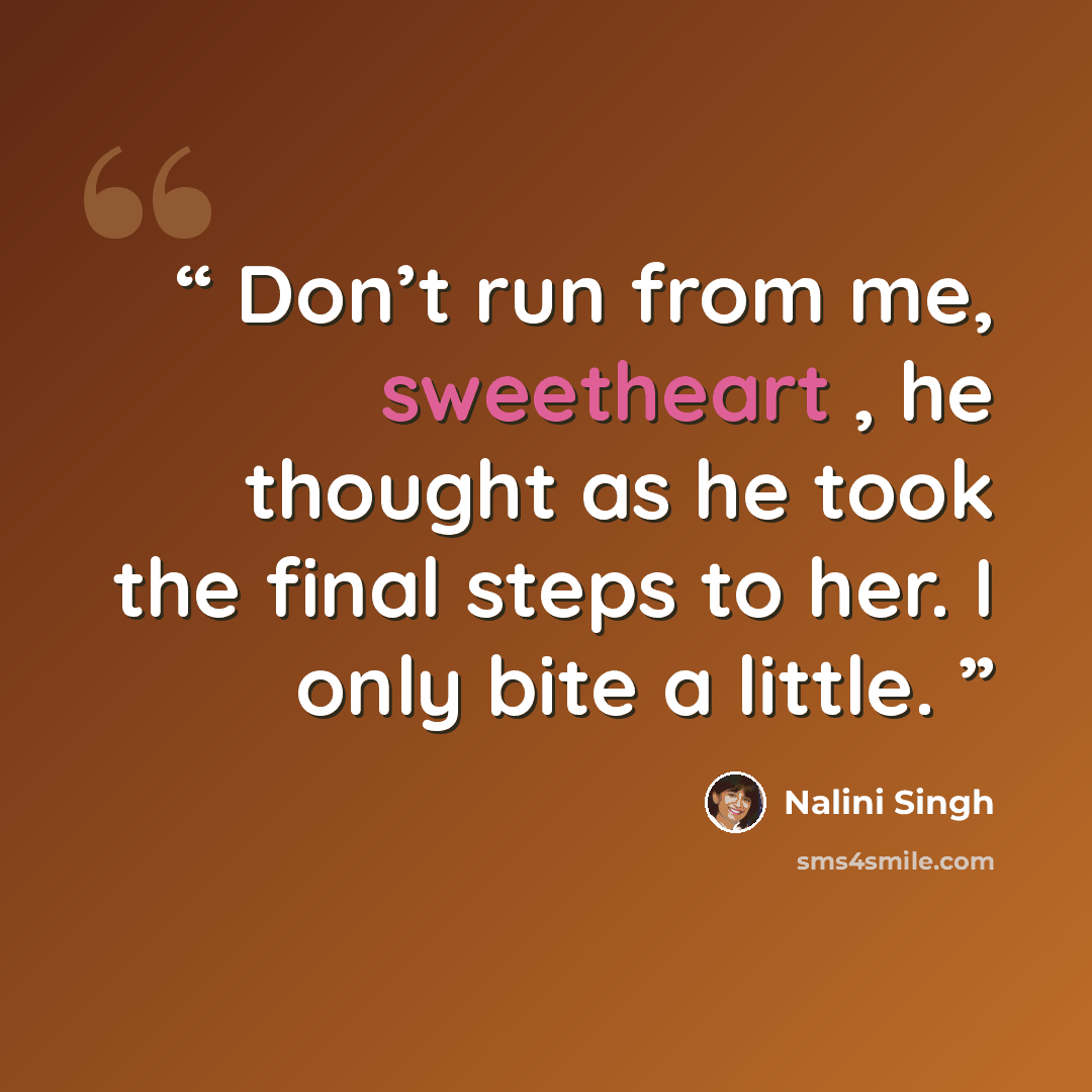 “Don’t run from me, sweetheart , he thought as he took the final steps to her. I only bite a little.” quote by Nalini Singh