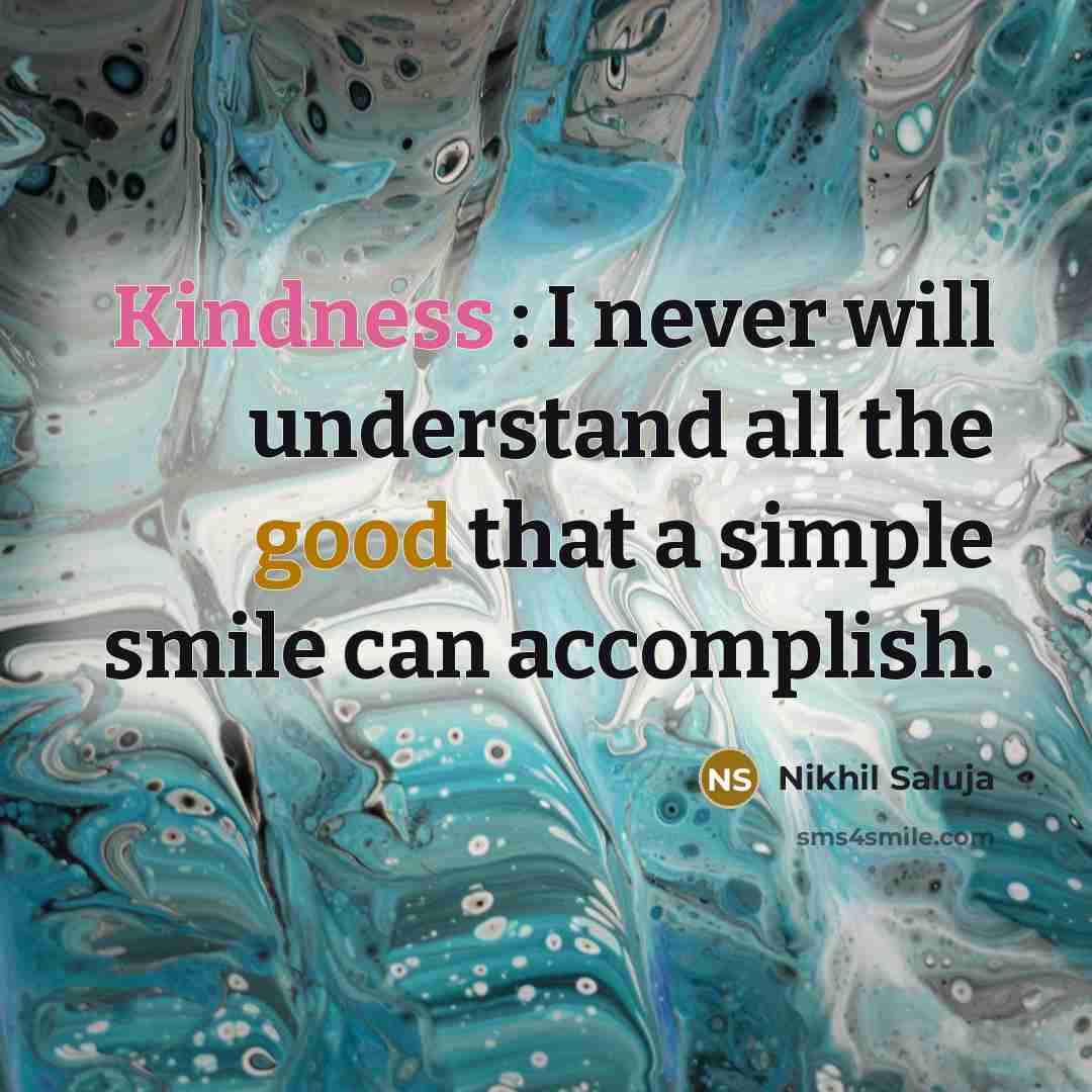 “Kindness : I never will understand all the good that a simple smile can accomplish.” quote by Nikhil Saluja