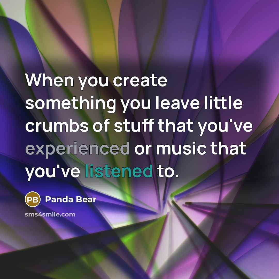 “When you create something you leave little crumbs of stuff that you've experienced or music that you've listened to.” quote by Panda Bear