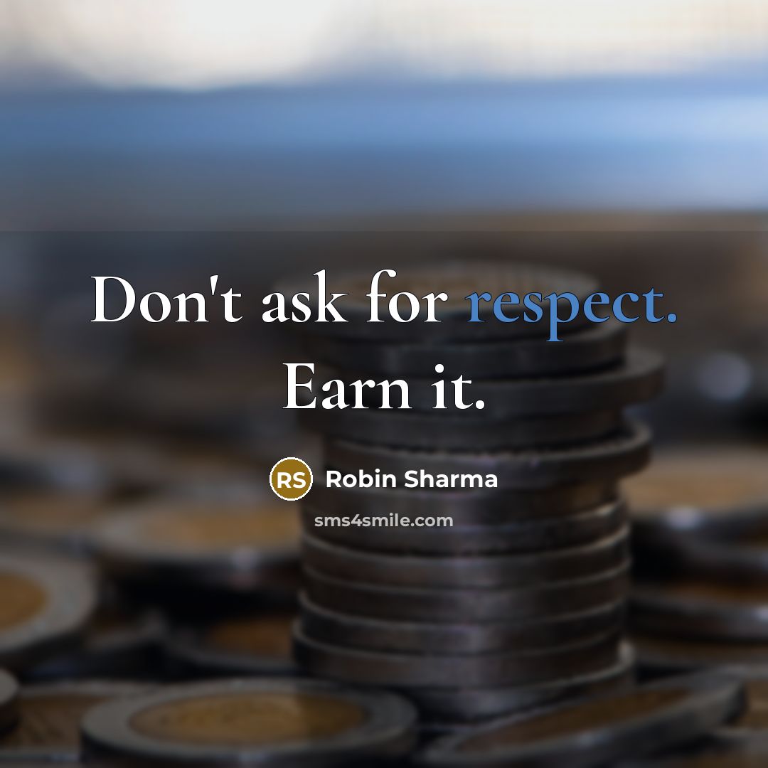 “Don't ask for respect. Earn it.” quote by Robin Sharma