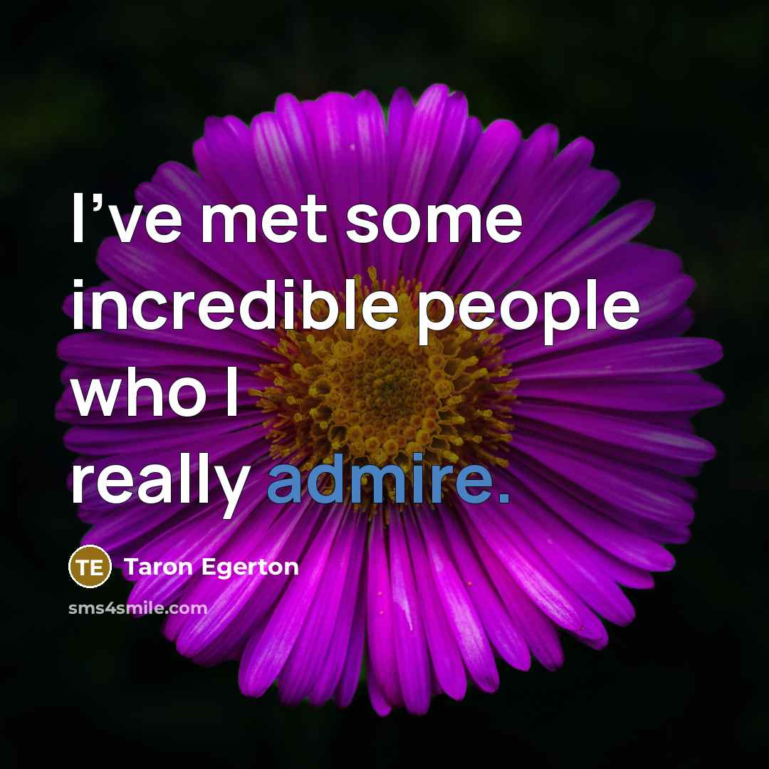 “I've met some incredible people who I really admire.” quote by Taron Egerton
