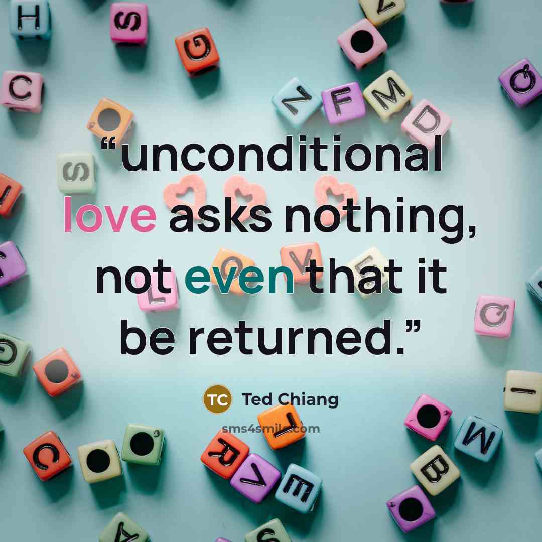 “unconditional love asks nothing, not even that it be returned.” quote by Ted Chiang