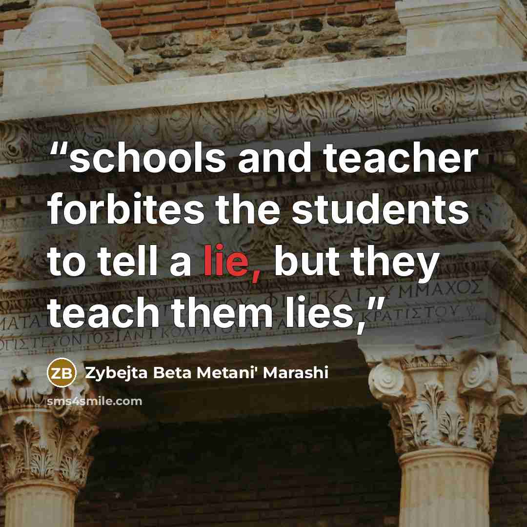 “schools and teacher forbites the students to tell a lie, but they teach them lies,” quote by Zybejta Beta Metani' Marashi