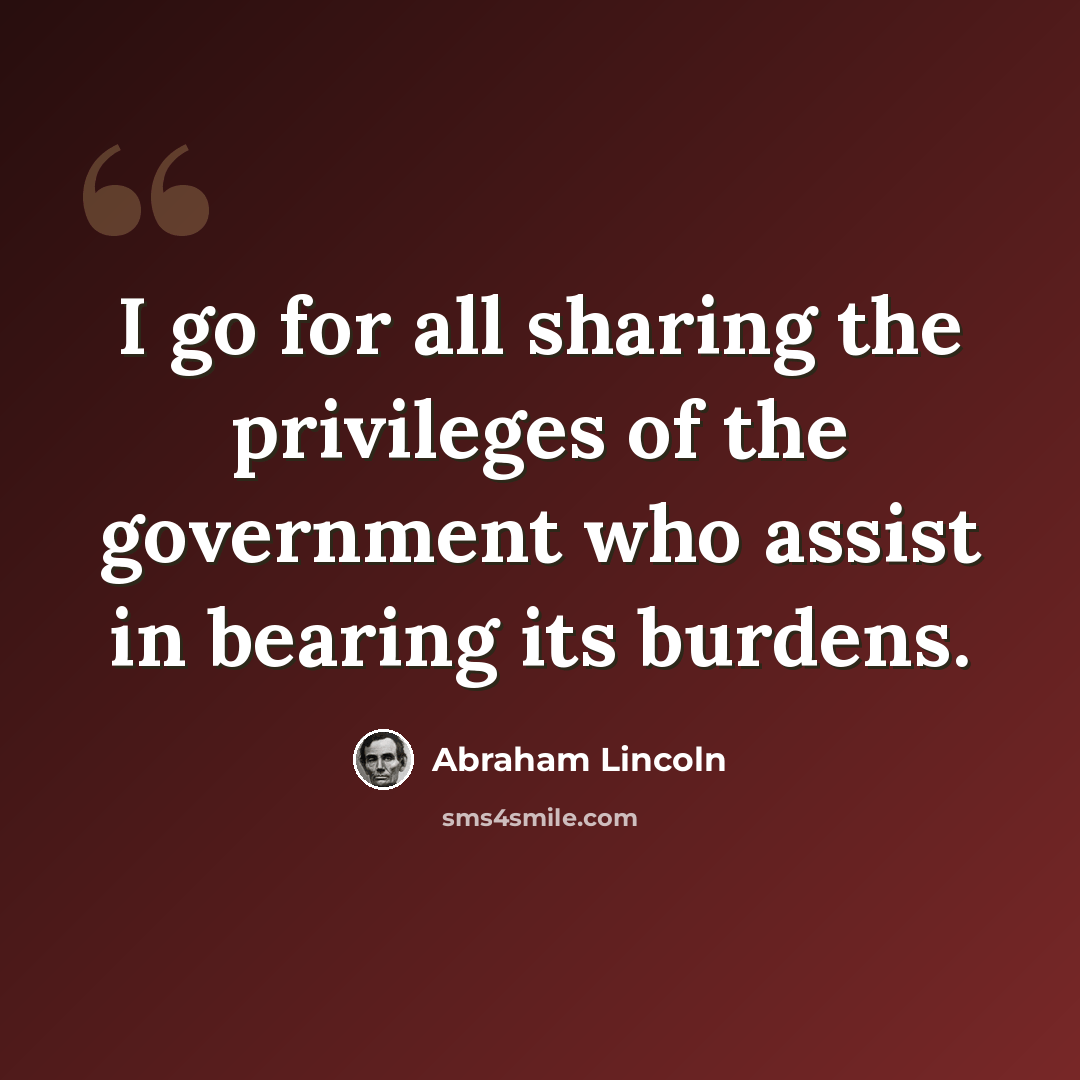 “I go for all sharing the privileges of the government who assist in bearing its burdens.” quote by Abraham Lincoln