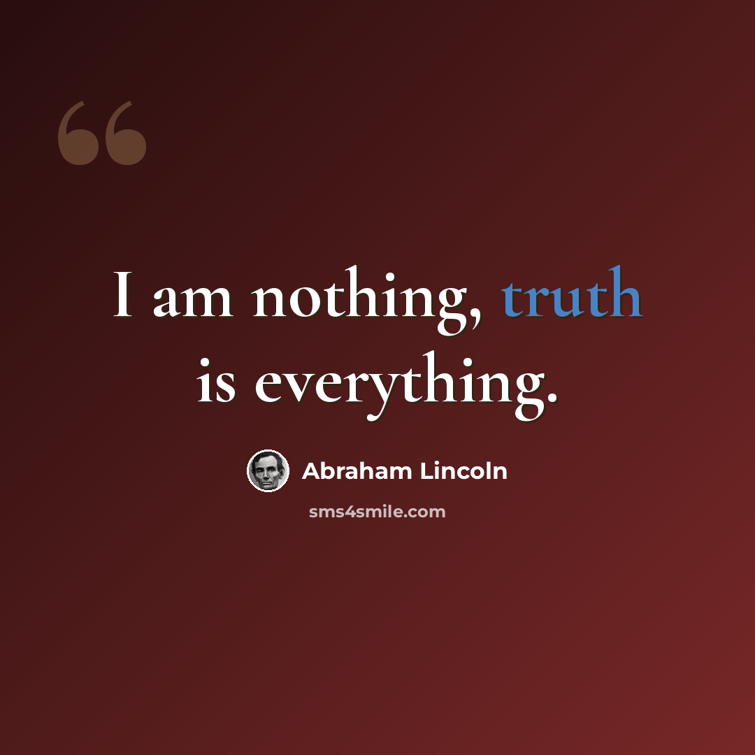 “I am nothing, truth is everything.” quote by Abraham Lincoln