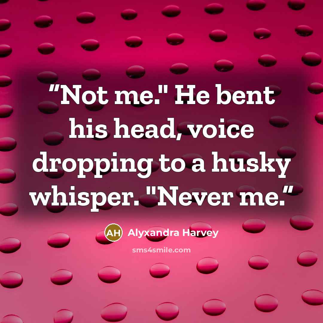 “Not me." He bent his head, voice dropping to a husky whisper. "Never me.” quote by Alyxandra Harvey