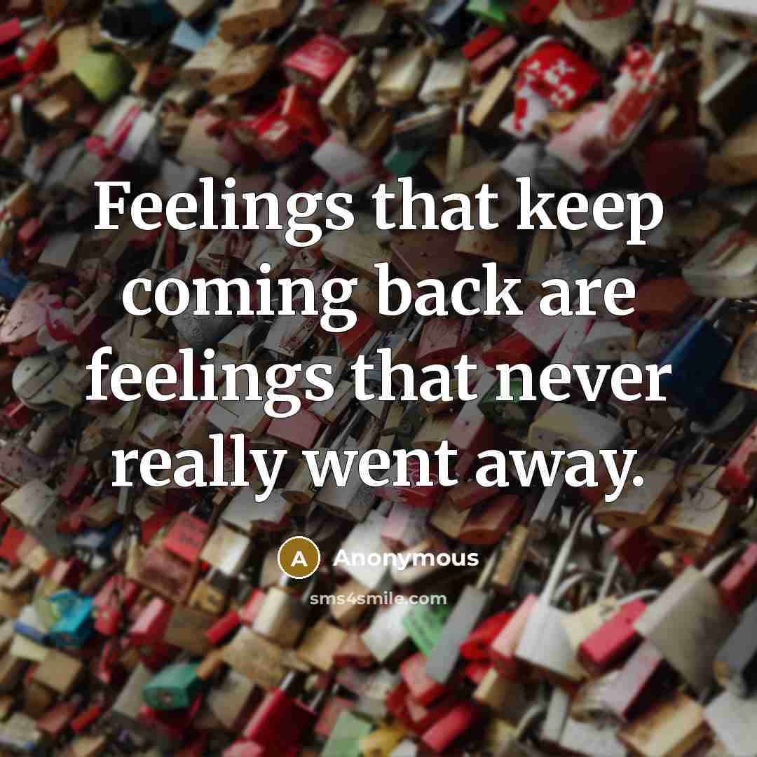 “Feelings that keep coming back are feelings that never really went away.” quote by Anonymous