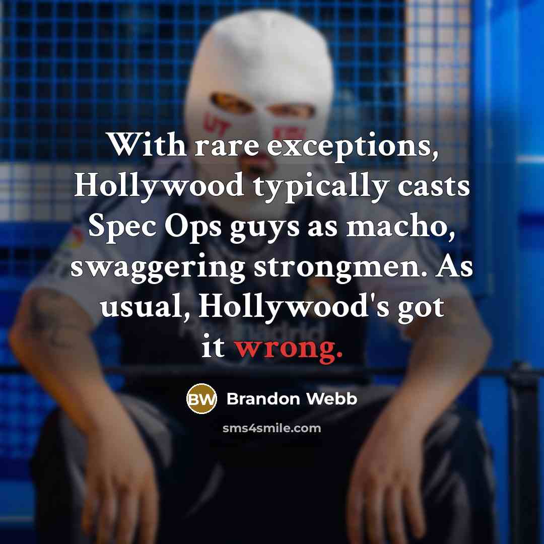 “With rare exceptions, Hollywood typically casts Spec Ops guys as macho, swaggering strongmen. As usual, Hollywood's got it wrong.” quote by Brandon Webb