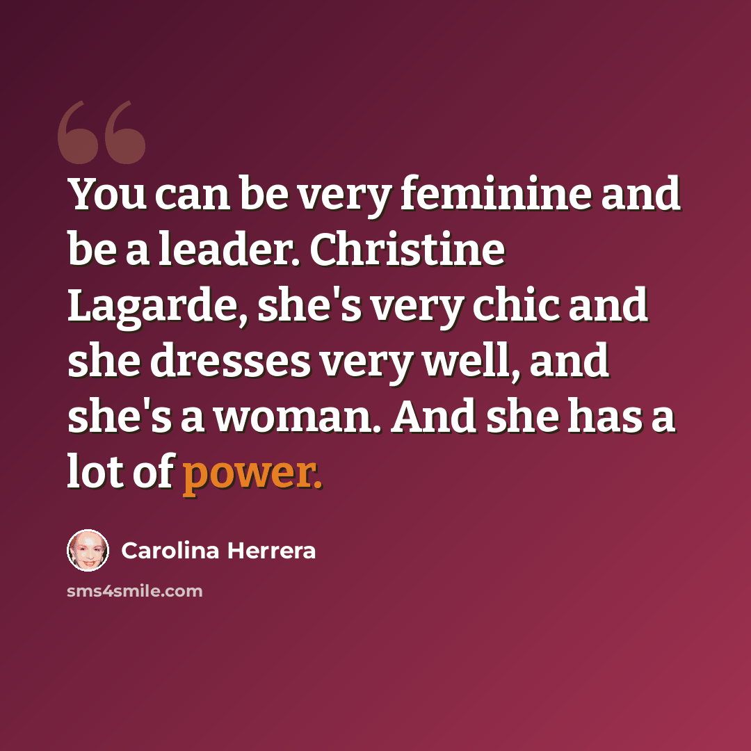 “You can be very feminine and be a leader. Christine Lagarde, she's very chic and she dresses very well, and she's a woman. And she has a lot of power.” quote by Carolina Herrera