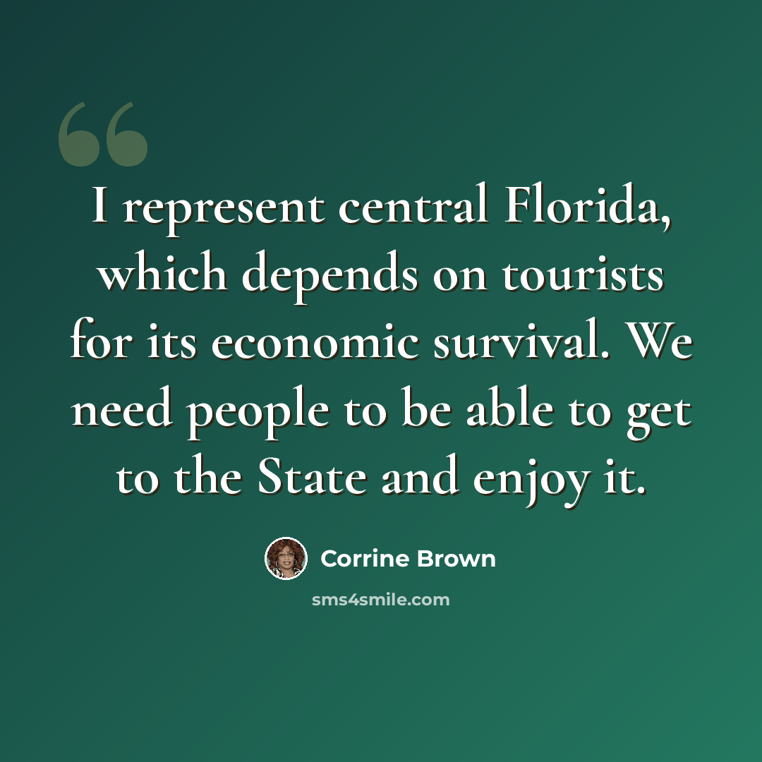 “I represent central Florida, which depends on tourists for its economic survival. We need people to be able to get to the State and enjoy it.” quote by Corrine Brown