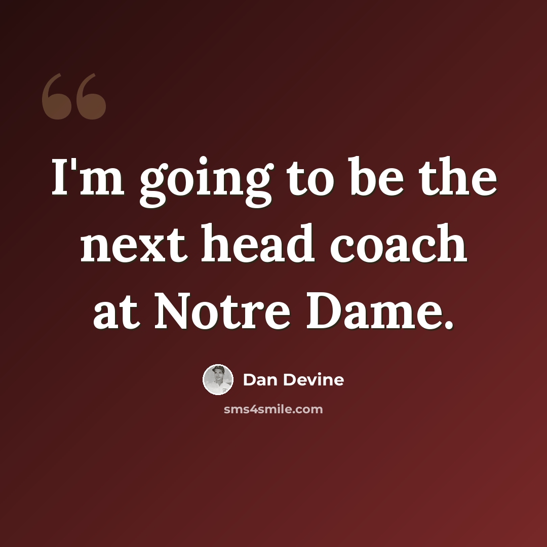 “I'm going to be the next head coach at Notre Dame.” quote by Dan Devine