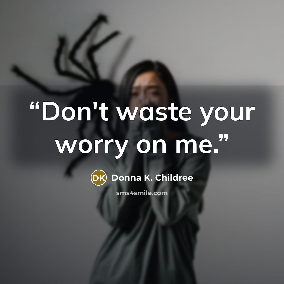 “Don't waste your worry on me.” quote by Donna K. Childree