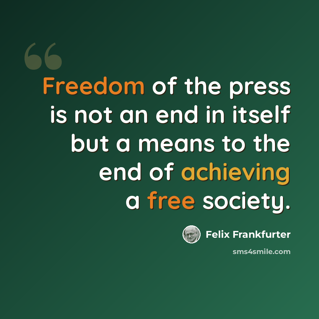 “Freedom of the press is not an end in itself but a means to the end of achieving a free society.” quote by Felix Frankfurter