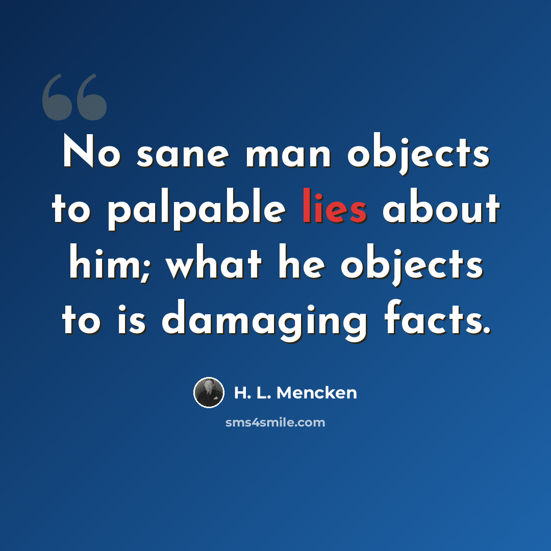 “No sane man objects to palpable lies about him; what he objects to is damaging facts.” quote by H. L. Mencken