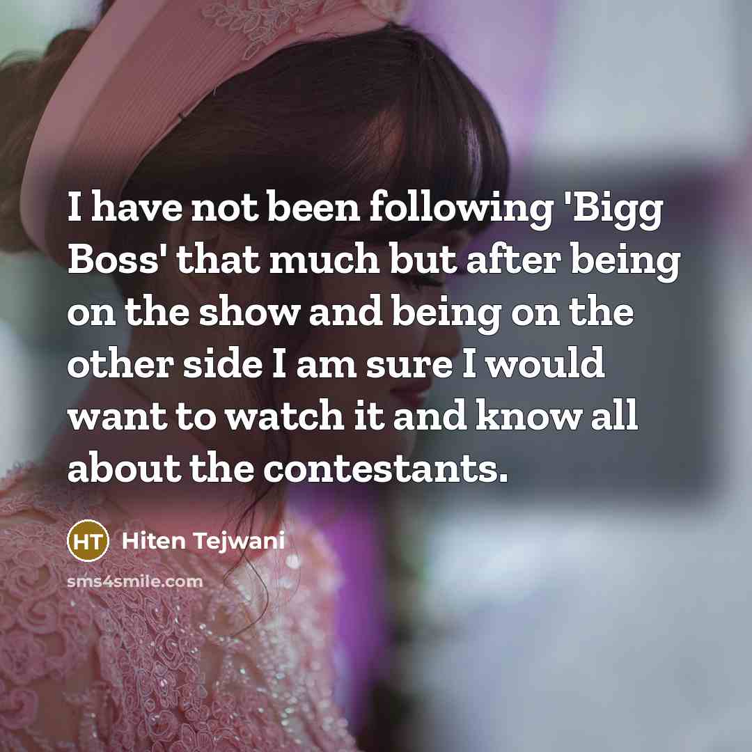“I have not been following 'Bigg Boss' that much but after being on the show and being on the other side I am sure I would want to watch it and know all about the contestants.” quote by Hiten Tejwani