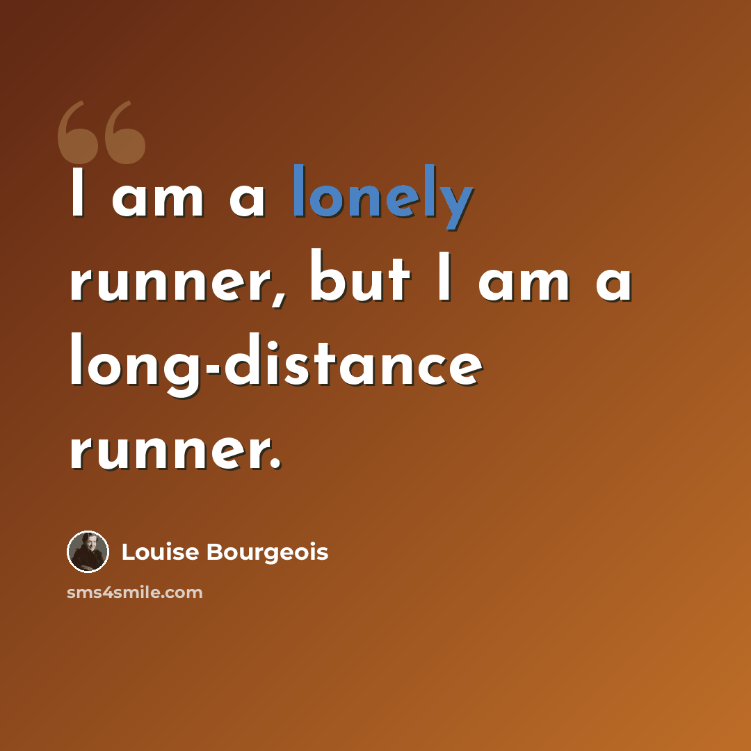 “I am a lonely runner, but I am a long-distance runner.” quote by Louise Bourgeois