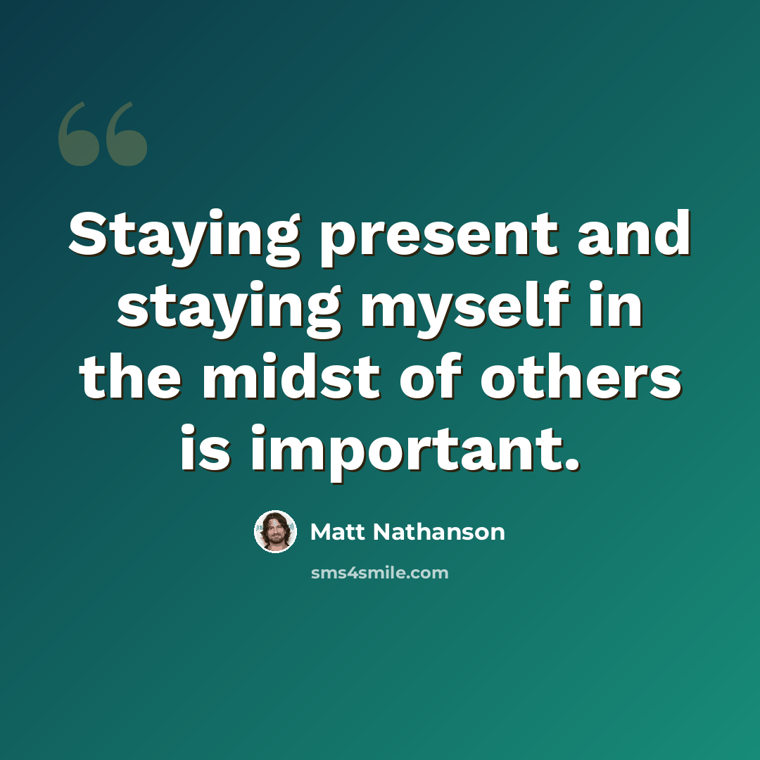 “Staying present and staying myself in the midst of others is important.” quote by Matt Nathanson