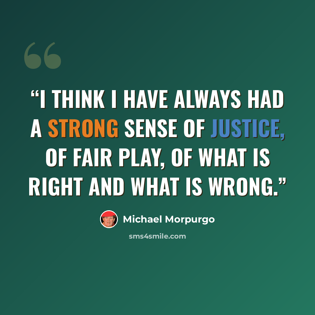 “I think I have always had a strong sense of justice, of fair play, of what is right and what is wrong.” quote by Michael Morpurgo