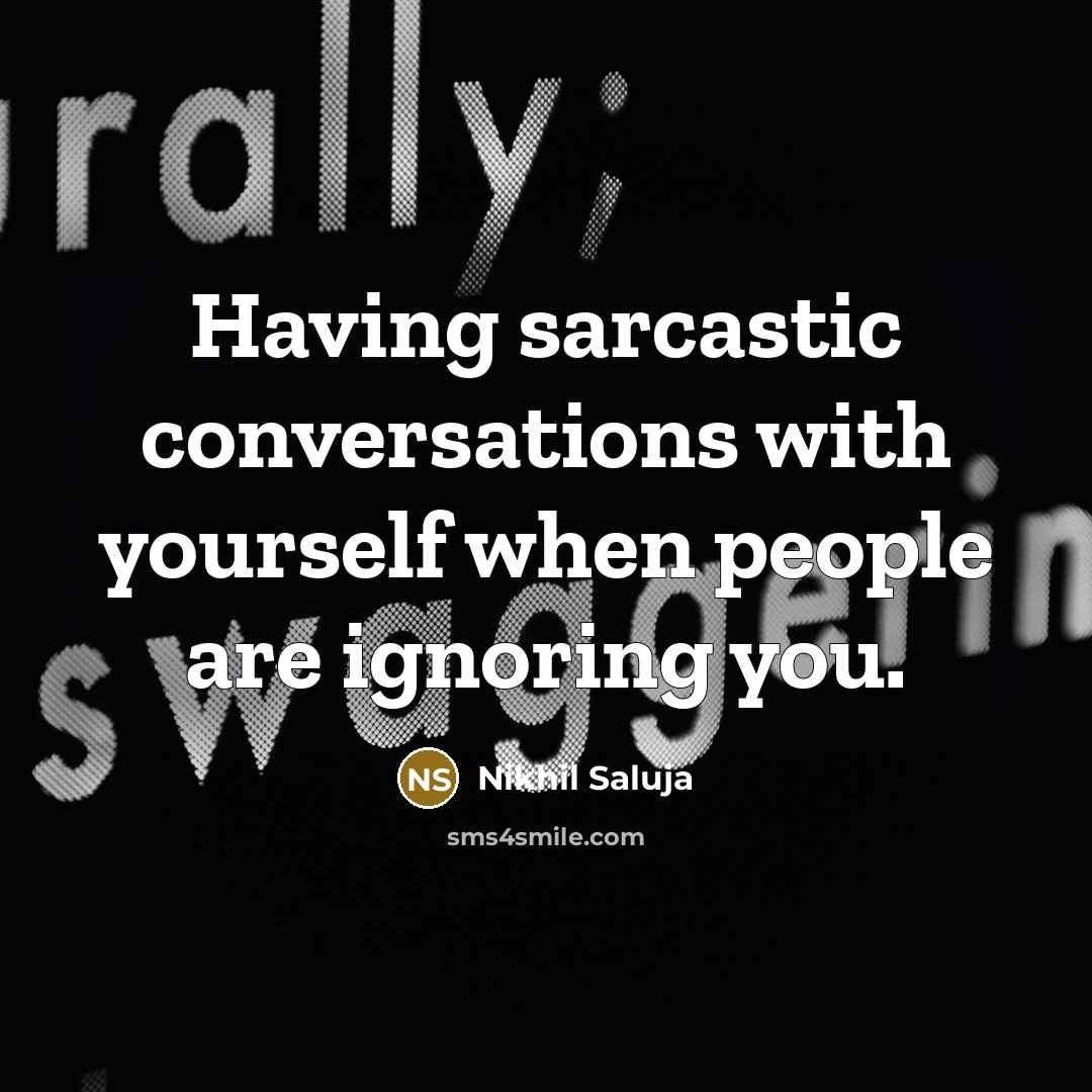 “Having sarcastic conversations with yourself when people are ignoring you.” quote by Nikhil Saluja