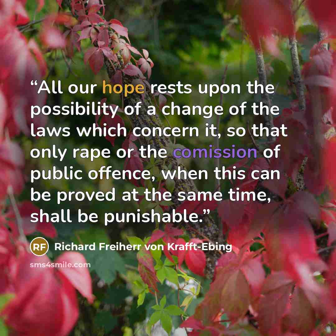 “All our hope rests upon the possibility of a change of the laws which concern it, so that only rape or the comission of public offence, when this can be proved at the same time, shall be punishable.” quote by Richard Freiherr von Krafft-Ebing