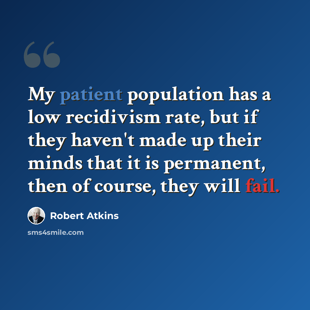 “My patient population has a low recidivism rate, but if they haven't made up their minds that it is permanent, then of course, they will fail.” quote by Robert Atkins