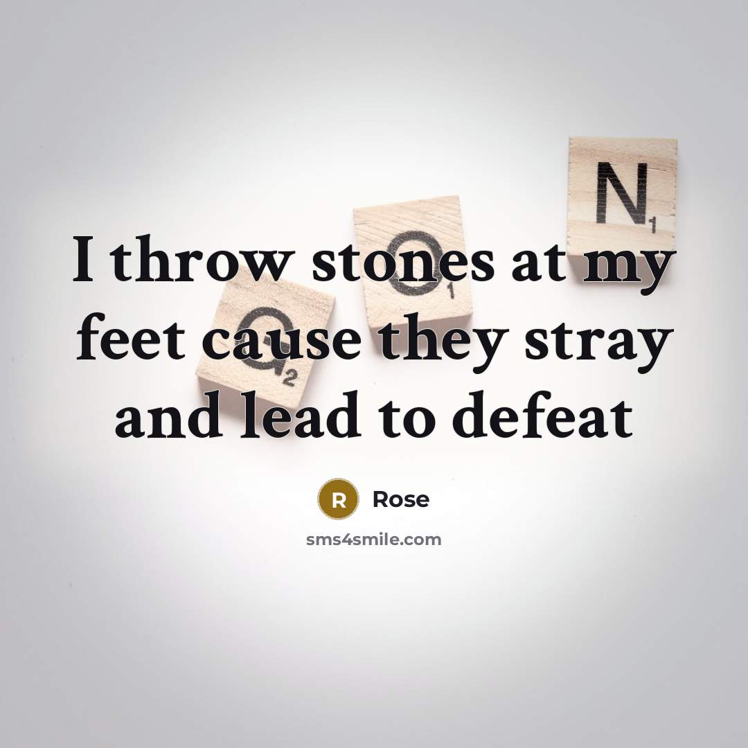 “I throw stones at my feet cause they stray and lead to defeat” quote by Rose