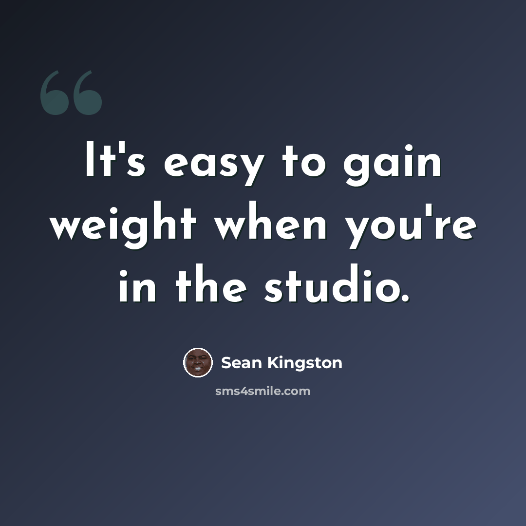 “It's easy to gain weight when you're in the studio.” quote by Sean Kingston