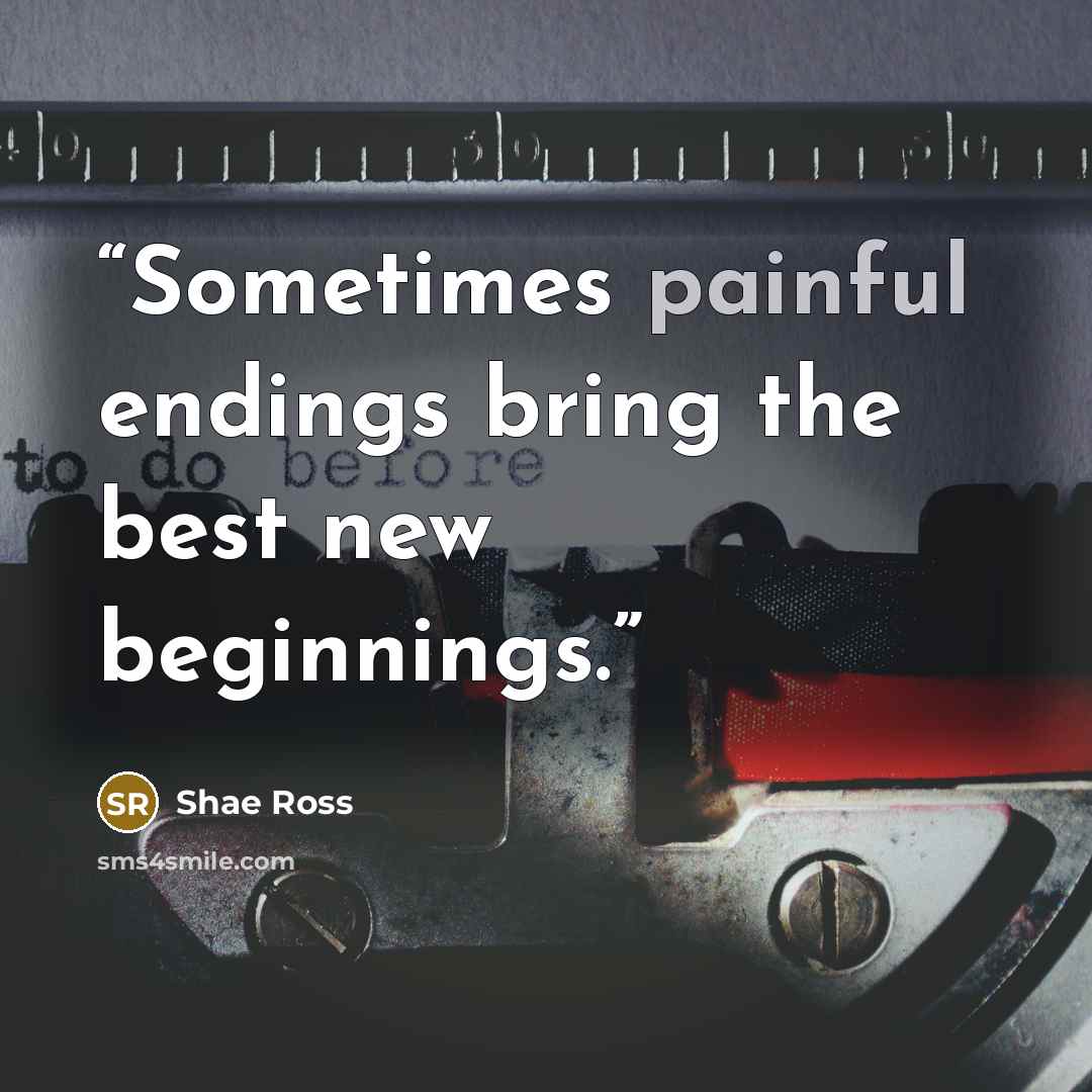 “Sometimes painful endings bring the best new beginnings.” quote by Shae Ross
