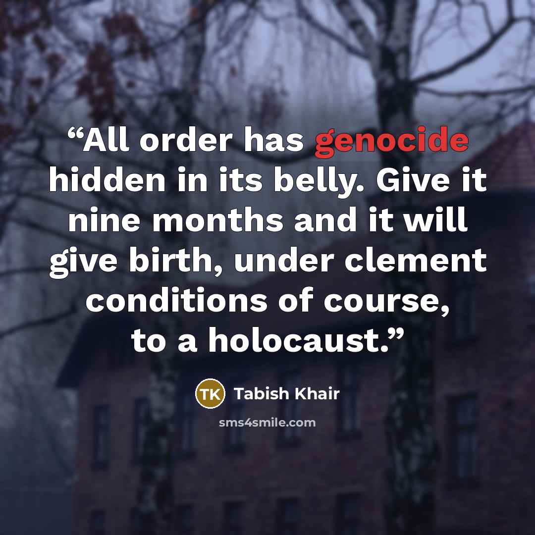 “All order has genocide hidden in its belly. Give it nine months and it will give birth, under clement conditions of course, to a holocaust.” quote by Tabish Khair