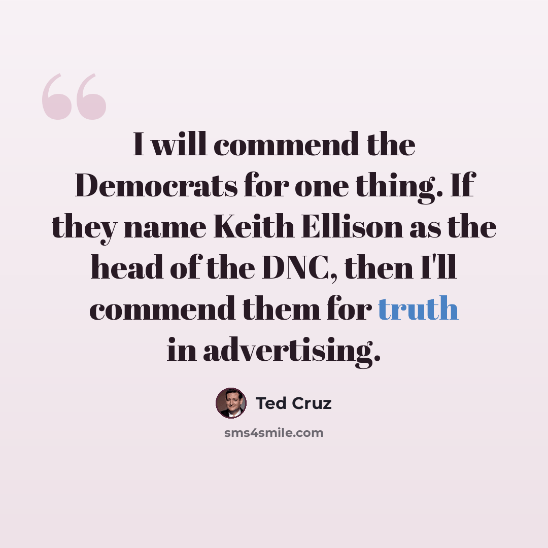 “I will commend the Democrats for one thing. If they name Keith Ellison as the head of the DNC, then I'll commend them for truth in advertising.” quote by Ted Cruz