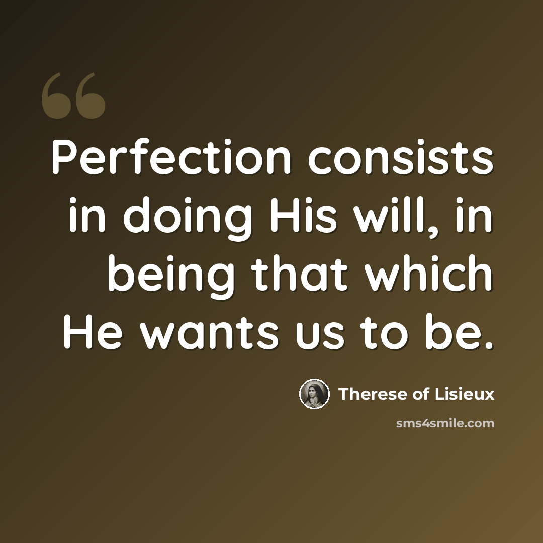 “Perfection consists in doing His will, in being that which He wants us to be.” quote by Therese of Lisieux