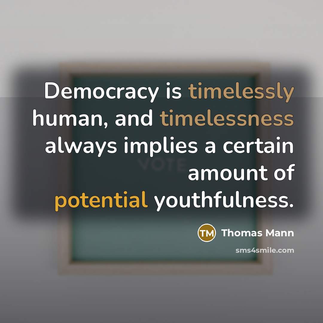 “Democracy is timelessly human, and timelessness always implies a certain amount of potential youthfulness.” quote by Thomas Mann