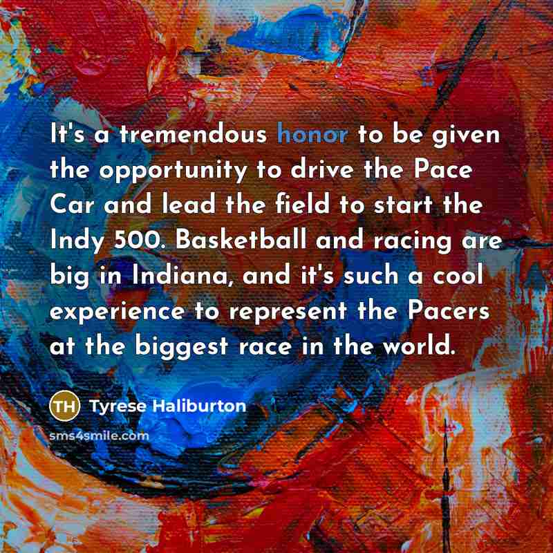 “It's a tremendous honor to be given the opportunity to drive the Pace Car and lead the field to start the Indy 500. Basketball and racing are big in Indiana, and it's such a cool experience to represent the Pacers at the biggest race in the world.” quote by Tyrese Haliburton