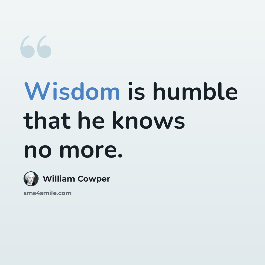 “Wisdom is humble that he knows no more.” quote by William Cowper