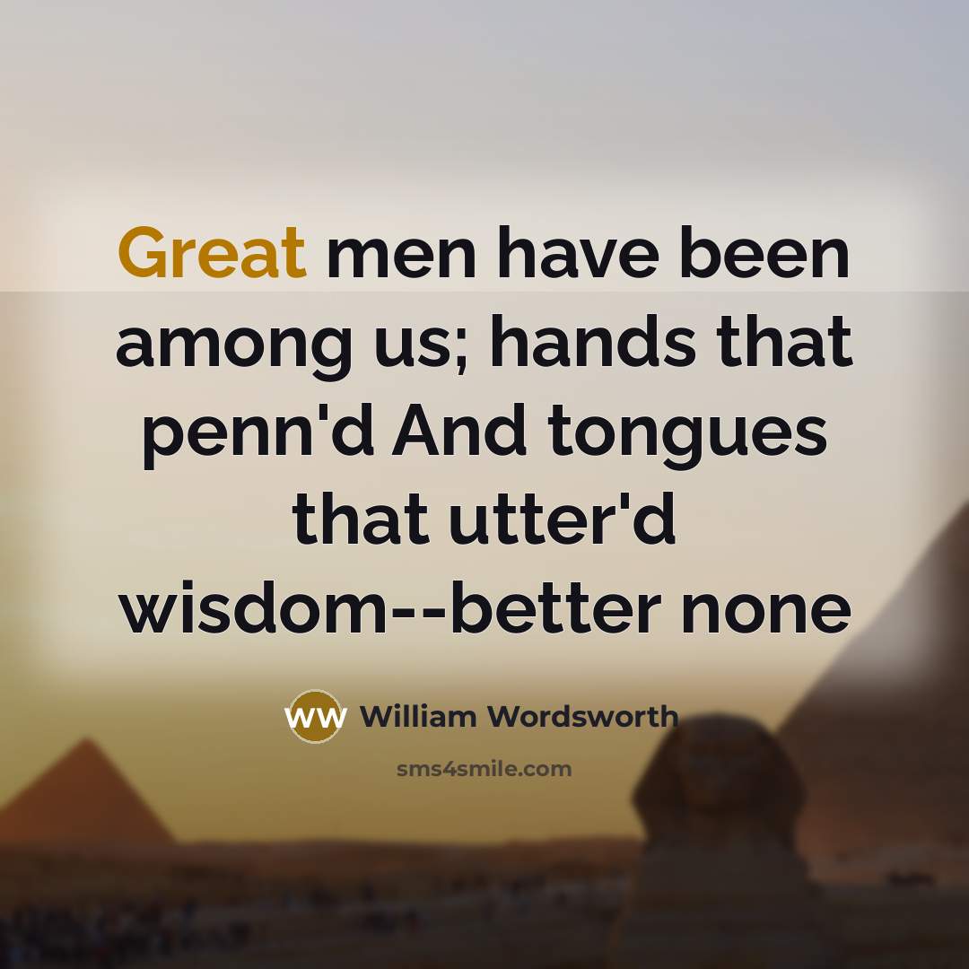 “Great men have been among us; hands that penn'd And tongues that utter'd wisdom--better none” quote by William Wordsworth
