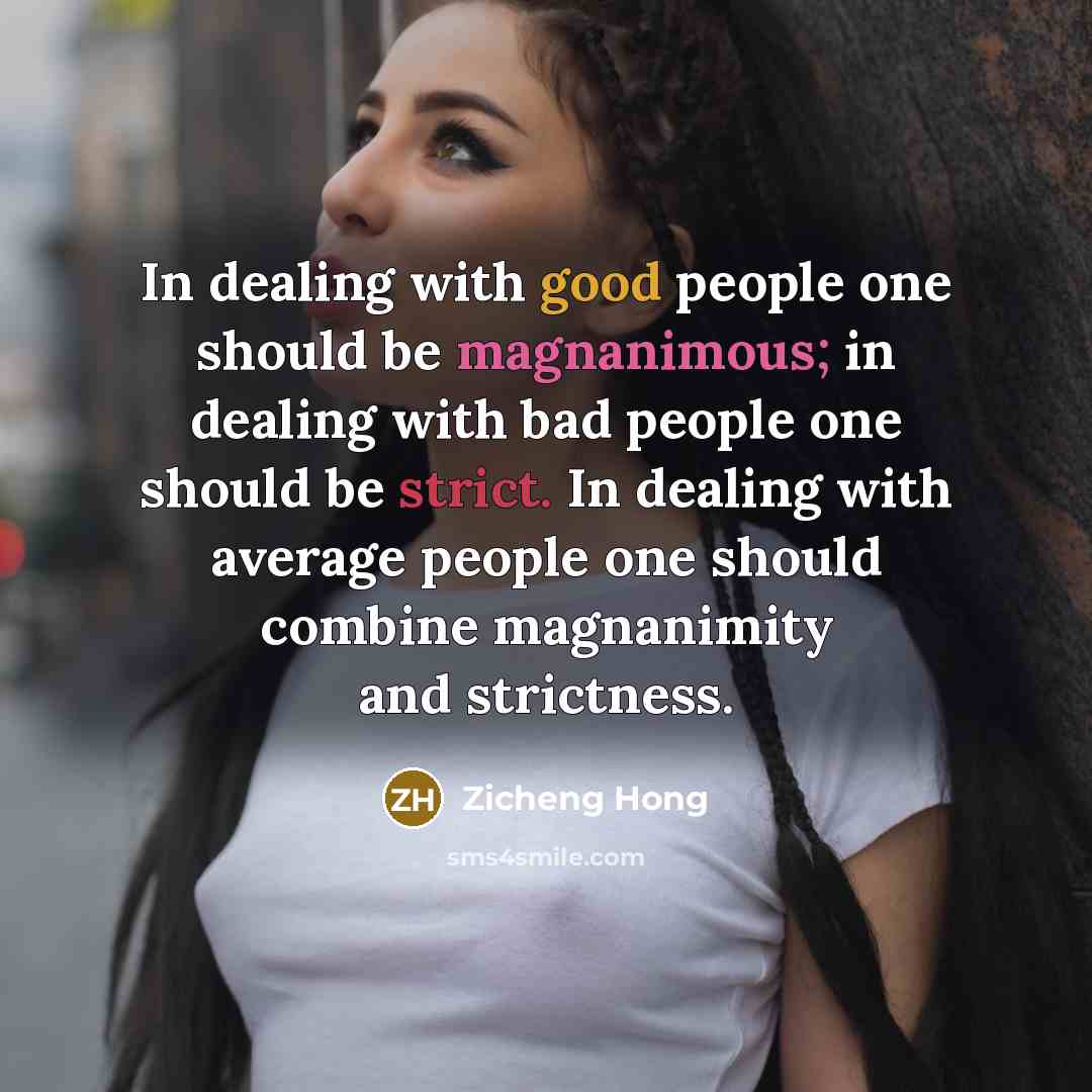 “In dealing with good people one should be magnanimous; in dealing with bad people one should be strict. In dealing with average people one should combine magnanimity and strictness.” quote by Zicheng Hong
