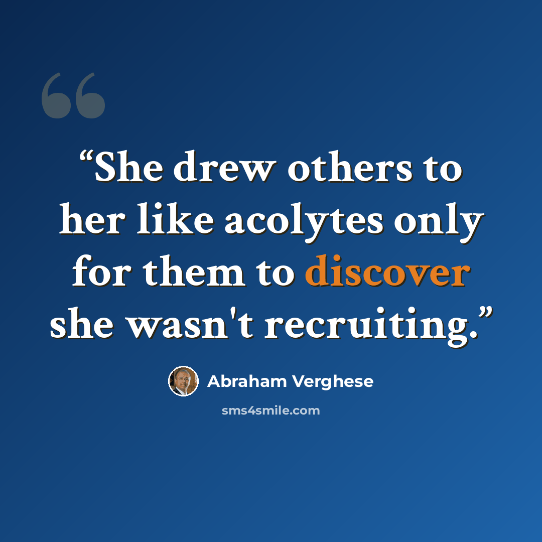 “She drew others to her like acolytes only for them to discover she wasn't recruiting.” quote by Abraham Verghese