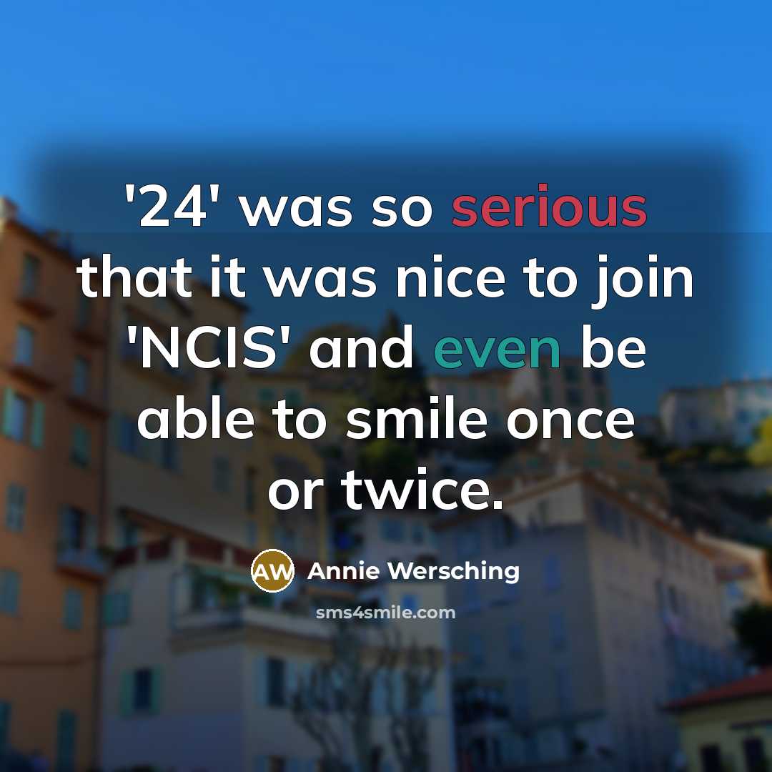 “'24' was so serious that it was nice to join 'NCIS' and even be able to smile once or twice.” quote by Annie Wersching