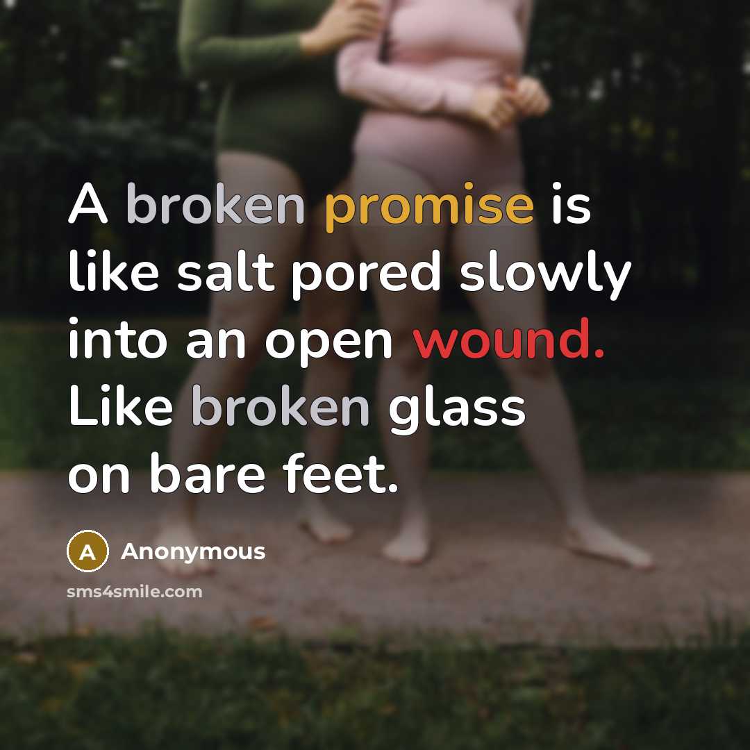 “A broken promise is like salt pored slowly into an open wound. Like broken glass on bare feet.” quote by Anonymous