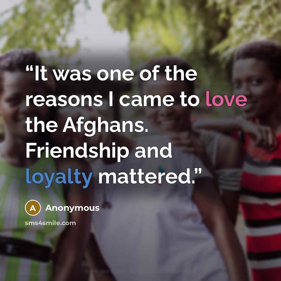 “It was one of the reasons I came to love the Afghans. Friendship and loyalty mattered.” quote by Anonymous