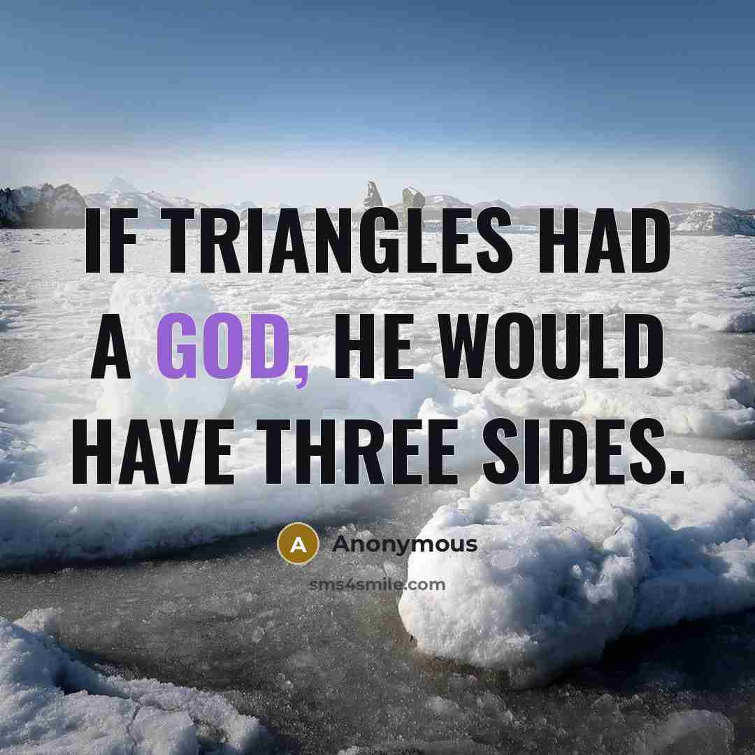“If triangles had a god, he would have three sides.” quote by Anonymous